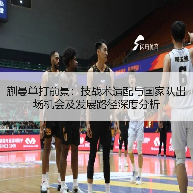 蒯曼单打前景:技战术适配与国家队出场机会及发展路径深度分析